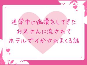 [RJ01458218] (ほかほかごはん) 
通学中に痴○をしてきたお兄さんに流されてホテルでイかされまくる話