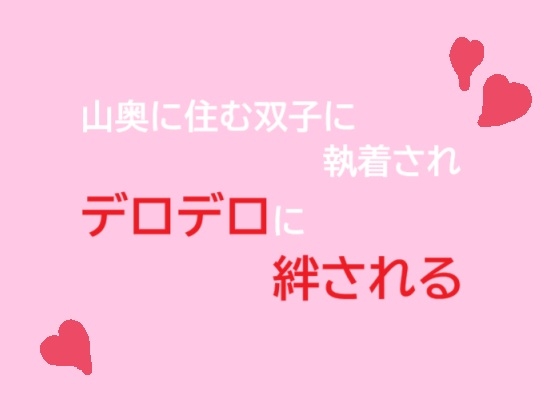 山奥に住む双子に執着されデロデロに絆される