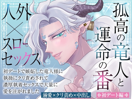 孤高の竜人と運命の番【初デート編】〜初デートで嫉妬した竜人様に執拗にクリ責めされて濃厚執着セックスで大量に愛を注がれました〜