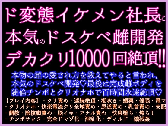 デカクリ1万回絶頂！ド変態社長に本物の雌の愛され方を教えてやると言われ、ネッチョリガチオホ雌開発ッ♡最後は完成雌ボディを絶倫チンポとクリオナホで百時間永遠絶頂♡