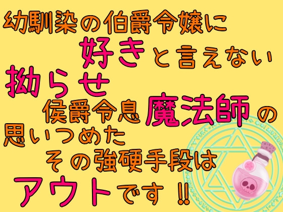 幼馴染の伯爵令嬢に好きと言えない拗らせ侯爵令息魔法師の思いつめたその強硬手段はアウトです！