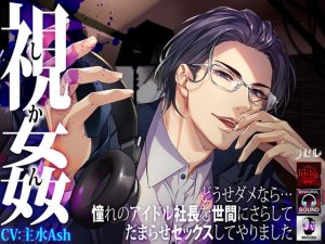 [RJ01458160] (ラセル) 
―視姦― どうせダメなら…憧れのアイドル社長を世間にさらしてだまらせセックスしてやりました