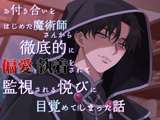 お付き合いをはじめた魔術師さんから徹底的に偏愛と執着をされて、監視される悦びに目覚めてしまった話