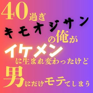 [RJ01461732] (LOVE×LOVEパレット) 
40過ぎキモオジサンの俺がイケメンに生まれ変わったけど、男にだけモテてしまう