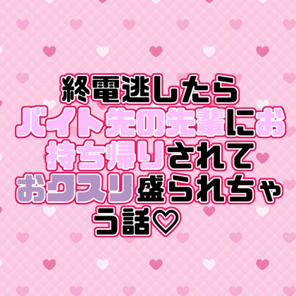 終電逃したらバイト先の先輩にお持ち帰りされておクスリ盛られちゃう話♡