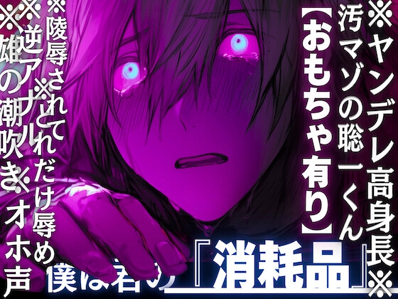 【※ヤンデレ高身長※汚マゾの聡一くん】オホ声✖︎逆アナル✖︎雄の潮吹き※どれだけ辱めを受けても君が超大好き…陵○され捨てられ僕は君の『消耗品』【おもちゃ有り】