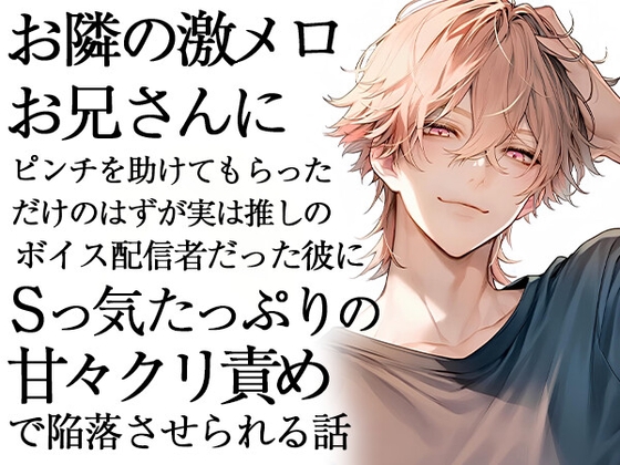 お隣の激メロお兄さんにピンチを助けてもらっただけのはずが実は推しのボイス配信者だった彼にSっ気たっぷりの甘々クリ責めで陥落させられる話