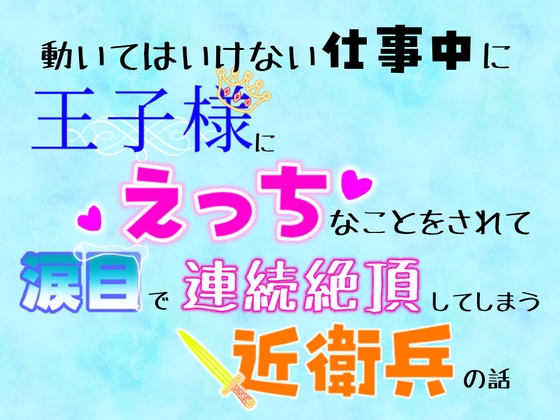 動いてはいけない仕事中に、王子様にえっちなことをされて涙目で連続絶頂してしまう近衛兵の話