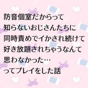 [RJ01470053] (24:00の本棚) 
防音個室だからって知らないおじさんたちに同時責めでイかされ続けて好き放題されちゃうなんて思わなかった…ってプレイをした話