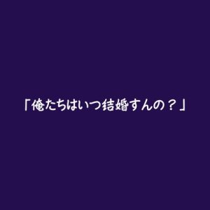 [RJ01471927] (ああ) 
「俺たちはいつ結婚すんの?」