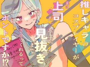 [RJ01472018] (S:tory) 
推しキャラのコスプレイヤーが実は上司だった上に、見抜きまでさせてくれるってホントですか！?