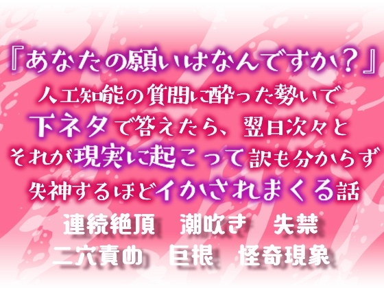 『あなたの願いはなんですか?』～人工知能の質問に酔った勢いで下ネタで答えたら、翌日次々とそれが現実に起こって訳も分からず失神するほどイかされまくる話～
