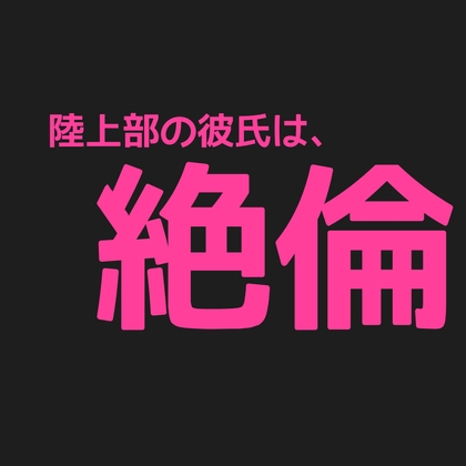陸上部の彼氏は、絶倫