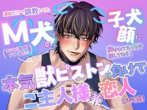 [RJ01473900] (愚直) 
通話だけで調教してたM犬(実は凶悪顔デカ強男子)の子犬顔に絆されてえっちな躾してたら、本気獣ピストンに負けてご主人様兼恋人になる話