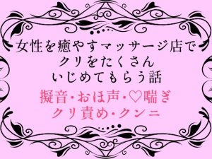 [RJ01480026] (四方四方亭) 
女性を癒やすマッサージ店でクリをたくさんいじめてもらう話