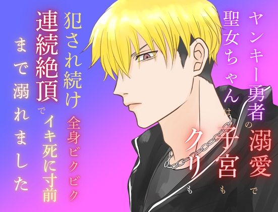 ヤンキー勇者の溺愛で聖女ちゃんは子宮もクリも犯され続け、全身ビクビク連続絶頂でイキ死に寸前まで溺れました