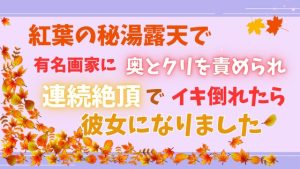 [RJ01480316] (あやかいちご) 
紅葉の秘湯露天で有名画家に奥とクリを責められ、連続絶頂でイキ倒れたら彼女になりました