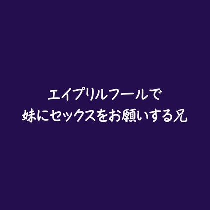 エイプリルフールで妹にセックスをお願いする兄