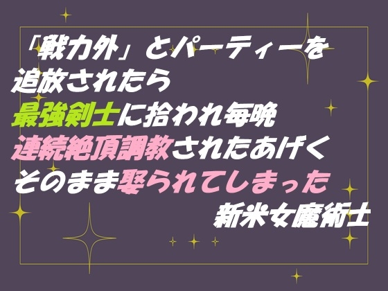 「戦力外」とパーティーを追放されたら 最強剣士に拾われ毎晩連続絶頂調教されたあげく そのまま娶られてしまった新米女魔術士