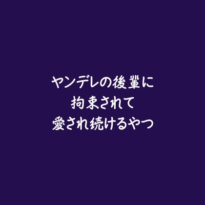 ヤンデレの後輩に拘束されて愛され続けるやつ