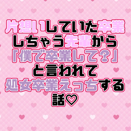 片想いしていた卒業しちゃう先輩から「僕で卒業して?」と言われて処女卒業えっちする話♡