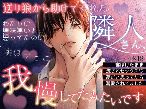 送り狼から助けてくれた隣人さん、わたしに興味無いと思ってたのに実はずっと我慢してたみたいです