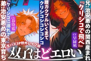 [RJ01486639] (sadistic|M) 
【※新シリーズ※双子はどエロい】兄:治安悪めの関西産まれ『クリシコで飛べ』弟:治安悪めの東京育ち【腰ガクブルいくまでクリシコシコシコシコ…生ハメ3P野外レ○プ編】