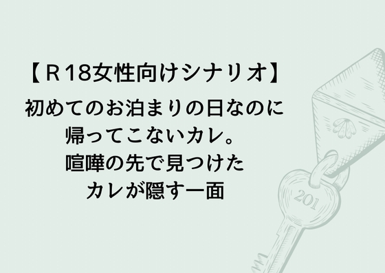 【R18女性向け音声作品シナリオ】初めてのお泊まりの日なのに帰ってこないカレ。喧嘩の先で見つけたカレが隠す一面