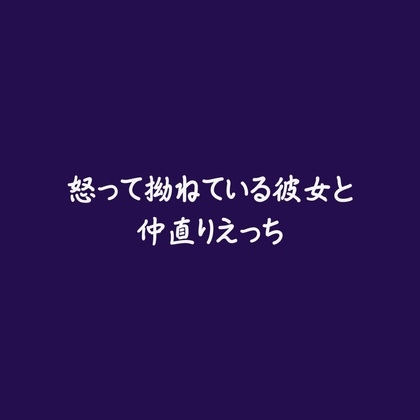 怒って拗ねている彼女と仲直りえっち