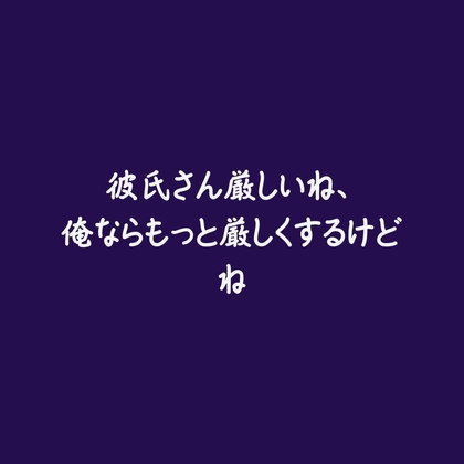 彼氏さん厳しいね、俺ならもっと厳しくするけどね