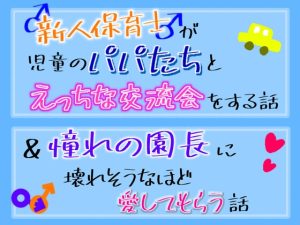 [RJ01490994] (乃南) 
新人保育士♂が、児童のパパ達とえっちな交流会をする話&憧れの園長に壊れそうなほど愛してもらう話