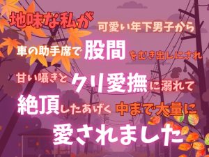 [RJ01491369] (あやかいちご) 
地味な私が可愛い年下男子から車の助手席で股間をむき出しにされ、甘い囁きとクリ愛撫に溺れて絶頂したあげく中まで大量に愛されました