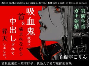 [RJ01492317] (白鯖亭) 
【実演ガチ射精】吸血鬼彼氏に首を噛まれながら中出しされて昇天しました【全部生音・ハロウィン企画】