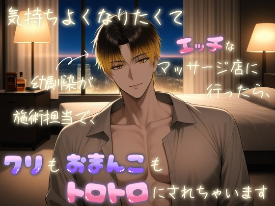 気持ちよくなりたくてエッチなマッサージ店に行ったら、幼馴染が施術担当で、クリもおまんこもトロトロにされちゃいます