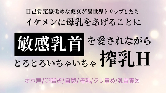 異世界トリップしたらイケメンに母乳をあげることに 敏感乳首を愛されながらとろとろいちゃいちゃ搾乳H