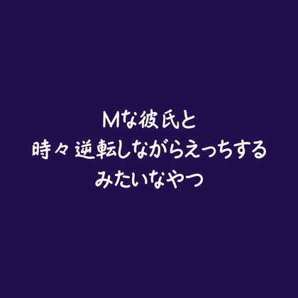Mな彼氏と時々逆転しながらえっちするみたいなやつ
