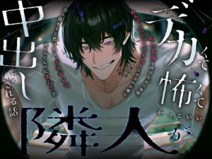 [RJ01478929] (愚直) 
デカくて怖くてかっこいい隣人が私の名前を呼びながら毎晩めちゃくちゃにエッチなことするのが嫌で引っ越そうと思ったら,ブチギレてめちゃくちゃにまんこに中出しされる話