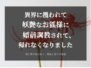 [RJ01489708] (からあげのみこ) 
異界に攫われて妖艶なお狐様に婚前調教されて、逃げられなくなりました