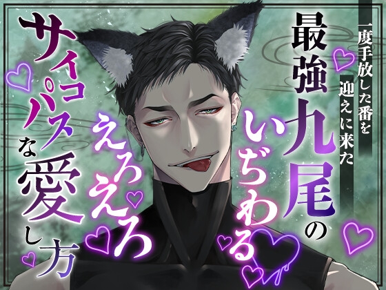 一度手放した番を迎えに来た最強九尾のいぢわる♡えろえろ♡サイコパスな愛し方