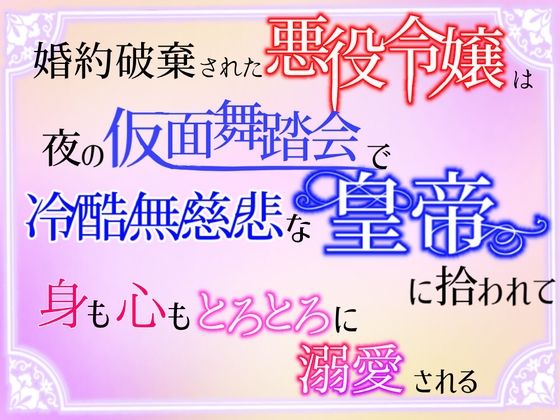 婚約破棄された悪役令嬢は、夜の仮面舞踏会で冷酷無慈悲な皇帝に拾われて、身も心もとろとろに溺愛される