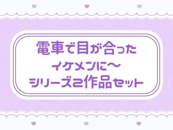 電車で目が合ったイケメンに〜 シリーズ2作品セット