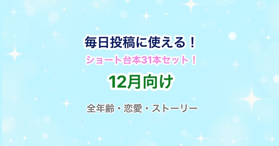 【31日分】Vtuber・声優向け！ショート動画・毎日投稿にピッタリのシチュエーションボイス台本集！【12月】