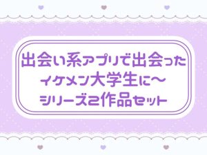 [RJ01507217] (窓辺の本屋さん) 
出会い系アプリで出会ったイケメン大学生に〜 シリーズ2作品セット