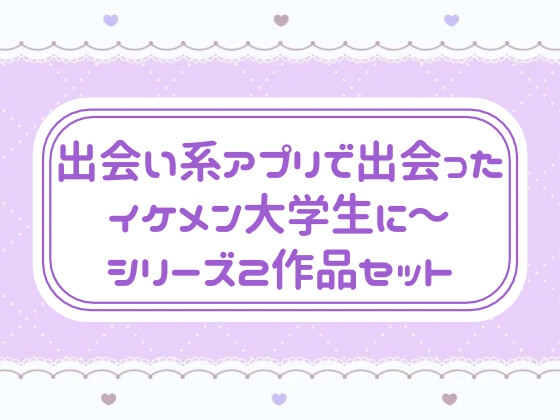 出会い系アプリで出会ったイケメン大学生に〜 シリーズ2作品セット
