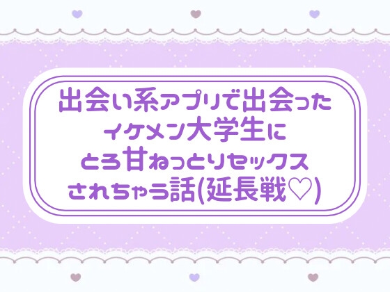 出会い系アプリで出会ったイケメン大学生にとろ甘ねっとりセックスされちゃう話(延長戦♡)