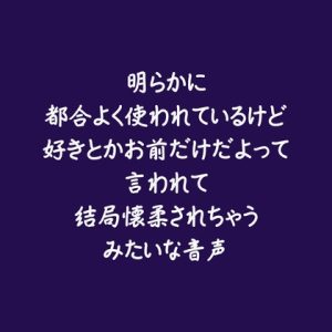 [RJ01510191] (ああ) 
明らかに都合よく使われているけど好きとかお前だけだよって言われて結局懐柔されちゃうみたいな音声