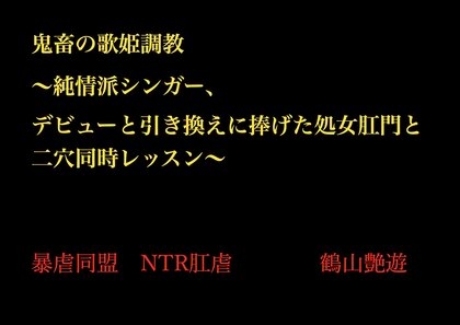 鬼畜の歌姫調教 〜純情派シンガー、デビューと引き換えに捧げた処女肛門と二穴同時レッスン〜