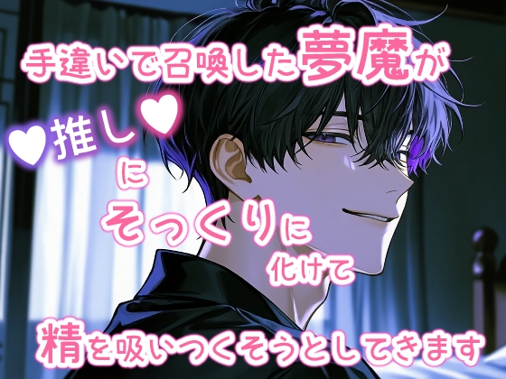 手違いで召喚した夢魔が推しにそっくりに化けて精を吸いつくそうとしてきます