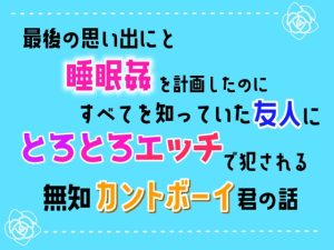 [RJ01512440] (乃南) 
最後の思い出にと睡眠○を計画したのに、すべてを知っていた友人にとろとろエッチで犯される無知カントボーイ君の話