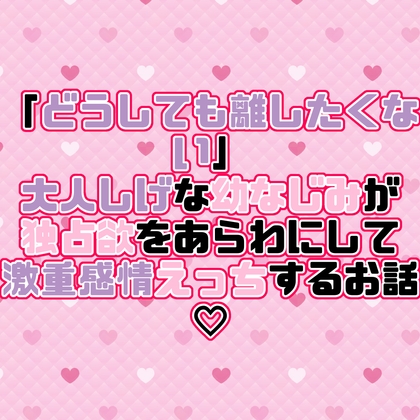 「どうしても離したくない」大人しげな幼なじみが独占欲をあらわにして激重感情えっちするお話♡